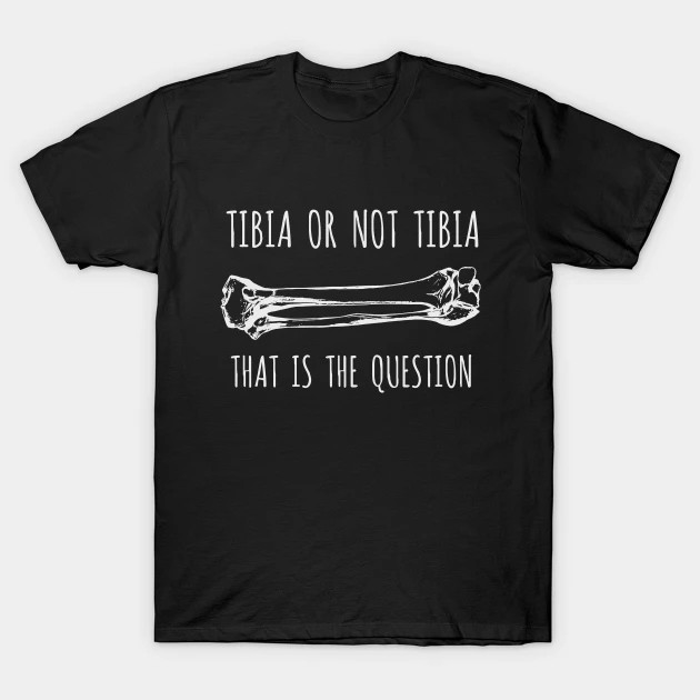 Tibia Or Not Tibia shirt