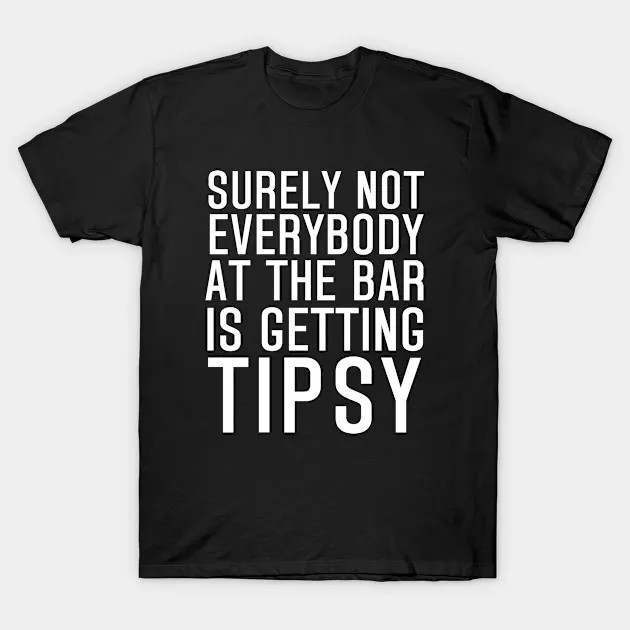 Surely Not Everybody At the Bar Is Getting Tipsy shirt